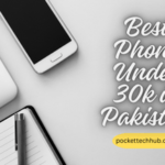 The Expert Guide to Buying the best phone under 30000 in Pakistan