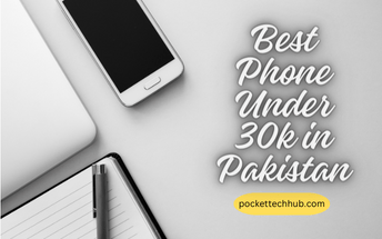 The Expert Guide to Buying the best phone under 30000 in Pakistan